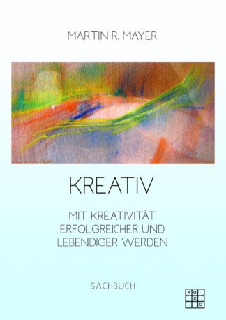 Das Cover von Kreativ - Mit Kreativität erfolgreicher und lebendiger werden von Martin R. Mayer.. Das buch ist hell mit einem bunten Bild im oberen Bereich